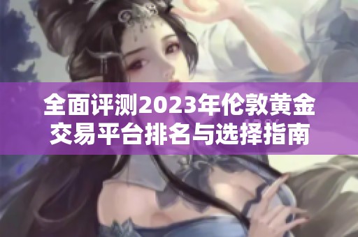 全面评测2023年伦敦黄金交易平台排名与选择指南