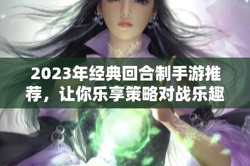 2023年经典回合制手游推荐，让你乐享策略对战乐趣