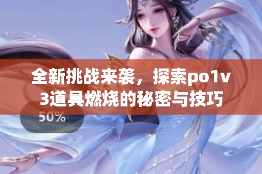 全新挑战来袭，探索po1v3道具燃烧的秘密与技巧