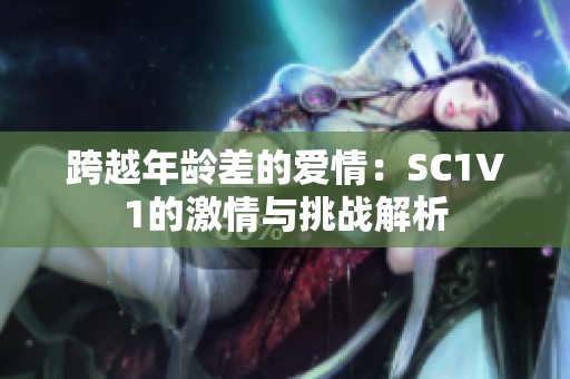 跨越年龄差的爱情：SC1V1的激情与挑战解析