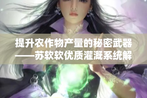 提升农作物产量的秘密武器——苏软软优质灌溉系统解析