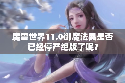 魔兽世界11.0御魔法典是否已经停产绝版了呢？