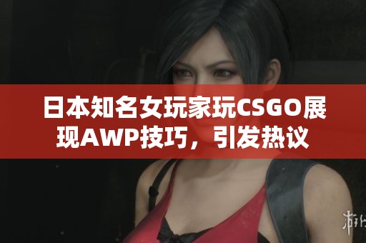 日本知名女玩家玩CSGO展现AWP技巧，引发热议