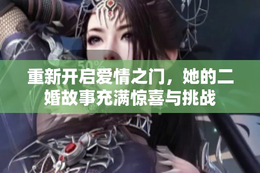 重新开启爱情之门，她的二婚故事充满惊喜与挑战