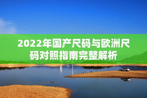 2022年国产尺码与欧洲尺码对照指南完整解析