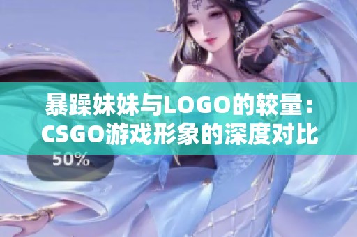 暴躁妹妹与LOGO的较量：CSGO游戏形象的深度对比分析