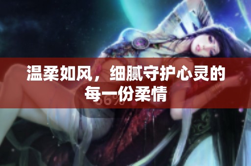 温柔如风，细腻守护心灵的每一份柔情