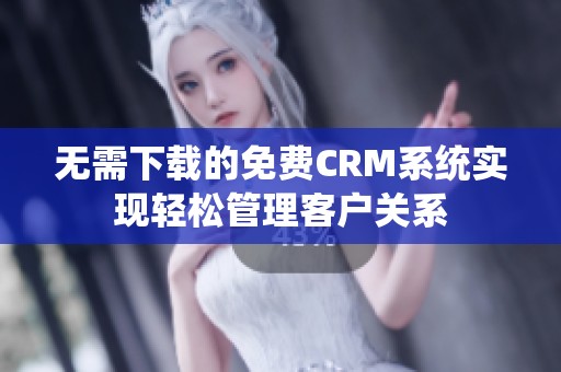 无需下载的免费CRM系统实现轻松管理客户关系