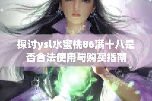 探讨ysl水蜜桃86满十八是否合法使用与购买指南