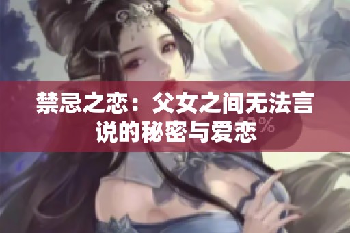 禁忌之恋：父女之间无法言说的秘密与爱恋