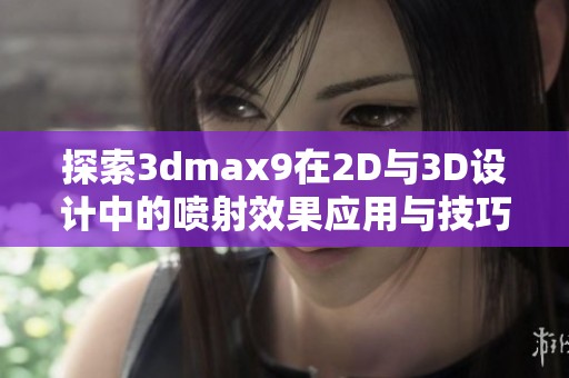 探索3dmax9在2D与3D设计中的喷射效果应用与技巧