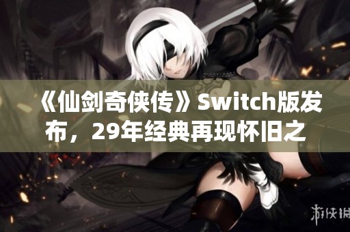 《仙剑奇侠传》Switch版发布，29年经典再现怀旧之旅