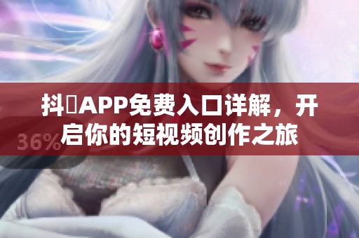 抖抈APP免费入口详解，开启你的短视频创作之旅