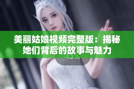 美丽姑娘视频完整版：揭秘她们背后的故事与魅力