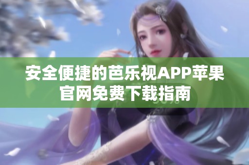 安全便捷的芭乐视APP苹果官网免费下载指南