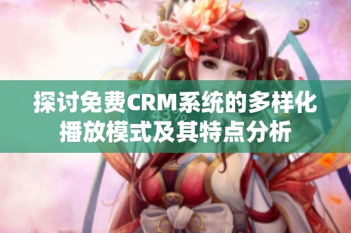 探讨免费CRM系统的多样化播放模式及其特点分析