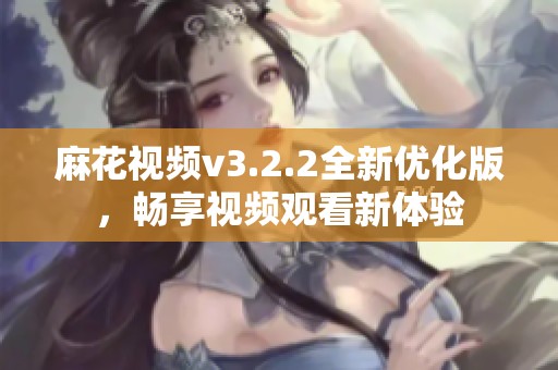 麻花视频v3.2.2全新优化版，畅享视频观看新体验