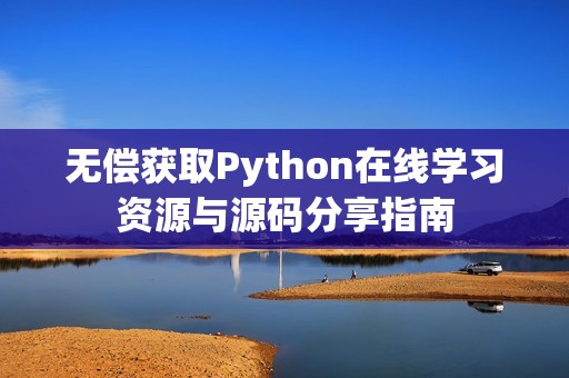 无偿获取Python在线学习资源与源码分享指南