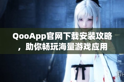 QooApp官网下载安装攻略，助你畅玩海量游戏应用