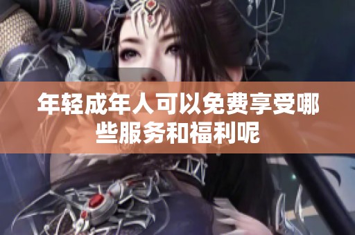 年轻成年人可以免费享受哪些服务和福利呢