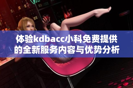 体验kdbacc小科免费提供的全新服务内容与优势分析