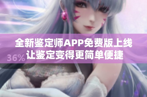 全新鉴定师APP免费版上线 让鉴定变得更简单便捷