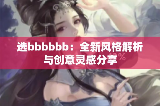 选bbbbbb：全新风格解析与创意灵感分享