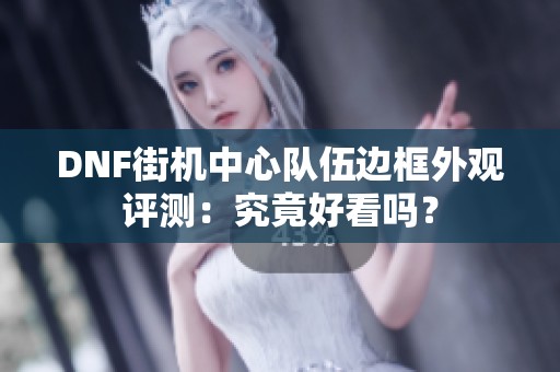 DNF街机中心队伍边框外观评测：究竟好看吗？