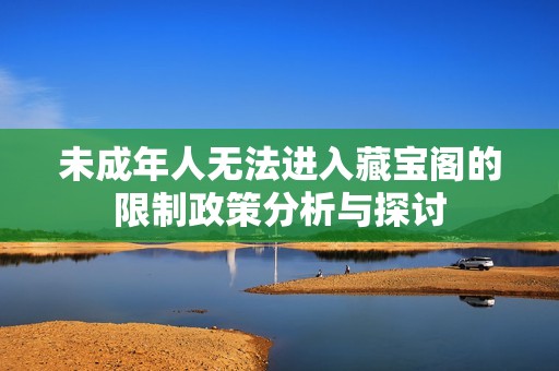 未成年人无法进入藏宝阁的限制政策分析与探讨