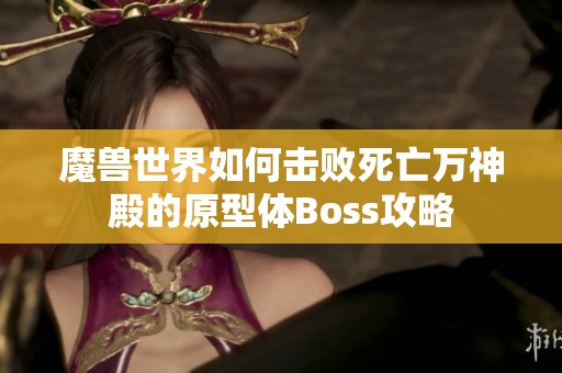 魔兽世界如何击败死亡万神殿的原型体Boss攻略