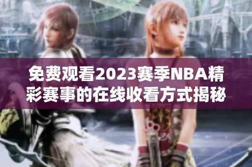 免费观看2023赛季NBA精彩赛事的在线收看方式揭秘