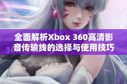 全面解析Xbox 360高清影音传输线的选择与使用技巧