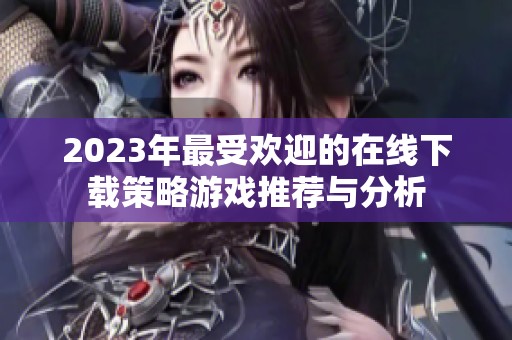 2023年最受欢迎的在线下载策略游戏推荐与分析