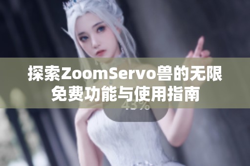 探索ZoomServo兽的无限免费功能与使用指南