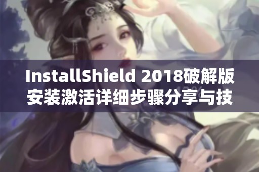 InstallShield 2018破解版安装激活详细步骤分享与技巧