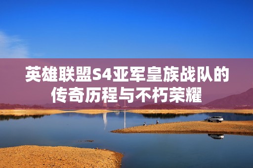 英雄联盟S4亚军皇族战队的传奇历程与不朽荣耀