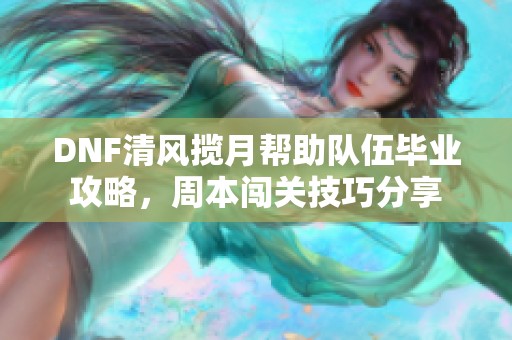 DNF清风揽月帮助队伍毕业攻略，周本闯关技巧分享