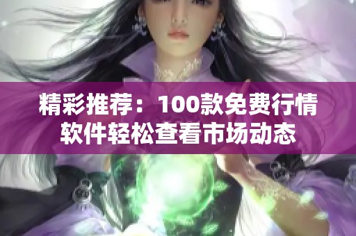 精彩推荐：100款免费行情软件轻松查看市场动态