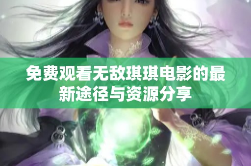 免费观看无敌琪琪电影的最新途径与资源分享