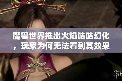 魔兽世界推出火焰咕咕幻化，玩家为何无法看到其效果