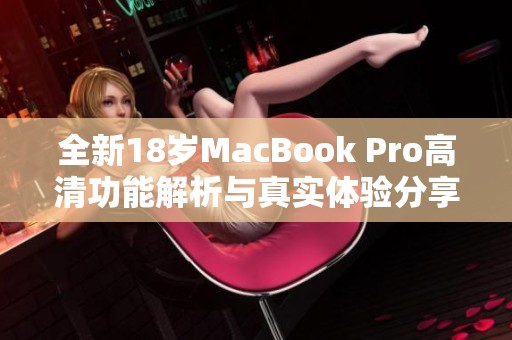 全新18岁MacBook Pro高清功能解析与真实体验分享