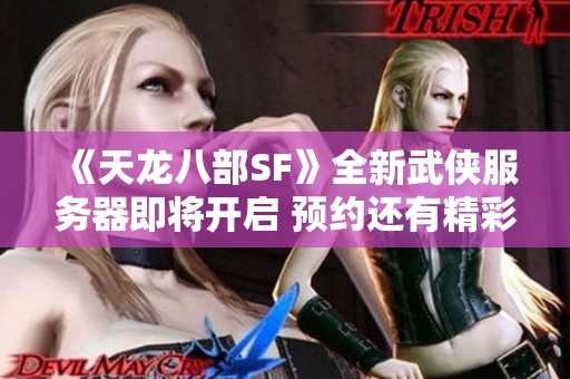 《天龙八部SF》全新武侠服务器即将开启 预约还有精彩礼品等你领取