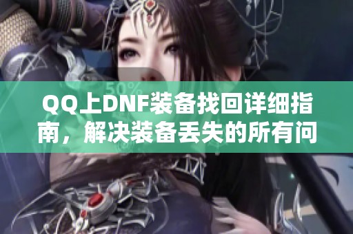 QQ上DNF装备找回详细指南，解决装备丢失的所有问题