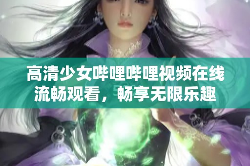 高清少女哔哩哔哩视频在线流畅观看，畅享无限乐趣