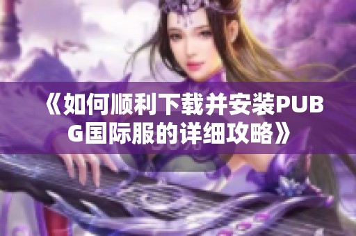 《如何顺利下载并安装PUBG国际服的详细攻略》