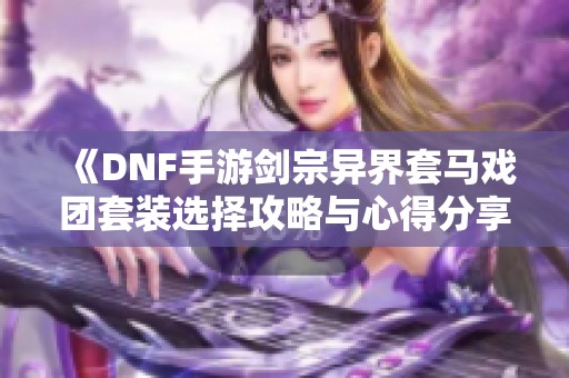 《DNF手游剑宗异界套马戏团套装选择攻略与心得分享》