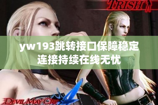 yw193跳转接口保障稳定连接持续在线无忧