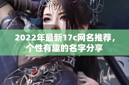 2022年最新17c网名推荐，个性有趣的名字分享