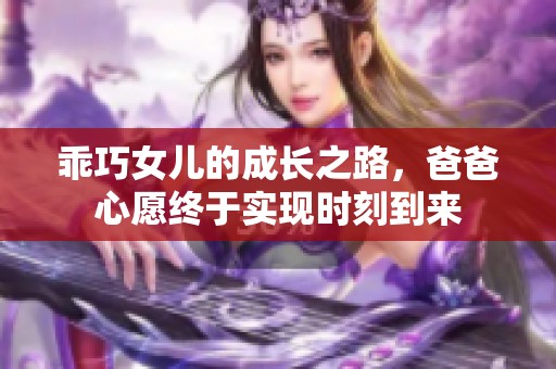 乖巧女儿的成长之路，爸爸心愿终于实现时刻到来