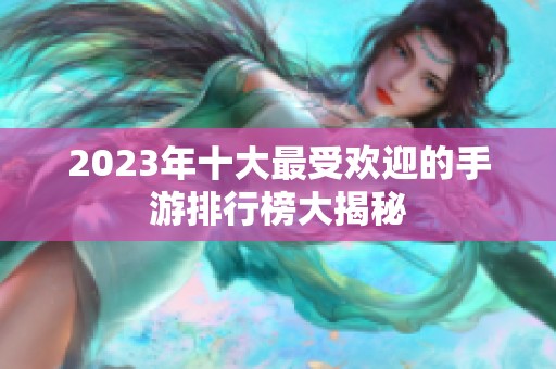 2023年十大最受欢迎的手游排行榜大揭秘